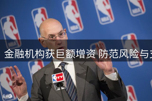 金融机构获巨额增资 防范风险与支持实体经济双管齐下